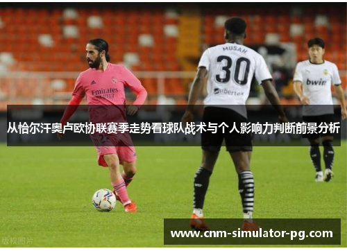 从恰尔汗奥卢欧协联赛季走势看球队战术与个人影响力判断前景分析