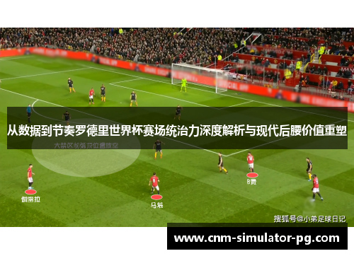从数据到节奏罗德里世界杯赛场统治力深度解析与现代后腰价值重塑