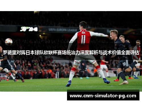 罗德里对阵日本球队欧联杯赛场统治力深度解析与战术价值全面评估