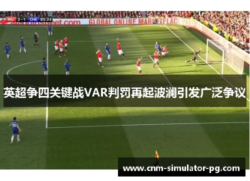 英超争四关键战VAR判罚再起波澜引发广泛争议