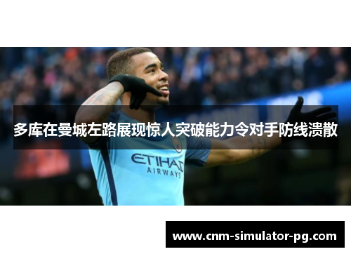 多库在曼城左路展现惊人突破能力令对手防线溃散