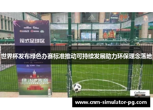 世界杯发布绿色办赛标准推动可持续发展助力环保理念落地