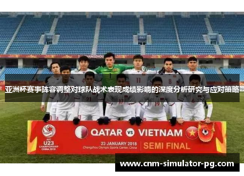 亚洲杯赛事阵容调整对球队战术表现成绩影响的深度分析研究与应对策略