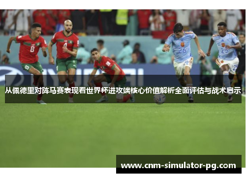 从佩德里对阵马赛表现看世界杯进攻端核心价值解析全面评估与战术启示