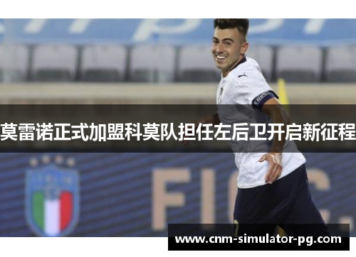 莫雷诺正式加盟科莫队担任左后卫开启新征程 莫雷诺正式加盟科莫队担任左后卫开启新征程